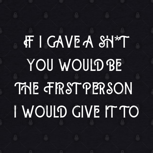 If I Gave A Sh*t You Would  Be The First Person I Would Give It To by Kachanan@BoonyaShop